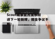 28circle-Scout赛事官方发布挺进下一轮新规，掘金争议不断！的简单介绍